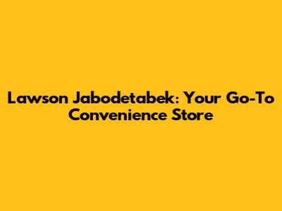 Lawson Jabodetabek: Your Go-To Convenience Store