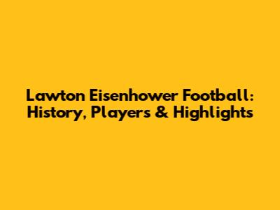Lawton Eisenhower Football: History, Players & Highlights