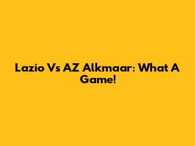 Lazio Vs AZ Alkmaar: What A Game!