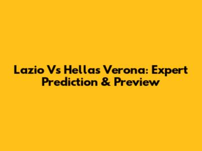 Lazio Vs Hellas Verona: Expert Prediction & Preview