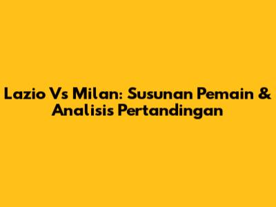 Lazio Vs Milan: Susunan Pemain & Analisis Pertandingan