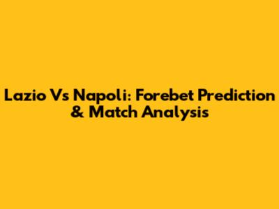 Lazio Vs Napoli: Forebet Prediction & Match Analysis