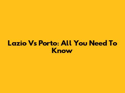 Lazio Vs Porto: All You Need To Know
