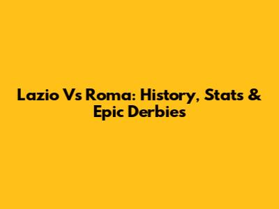 Lazio Vs Roma: History, Stats & Epic Derbies