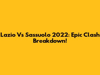Lazio Vs Sassuolo 2022: Epic Clash Breakdown!