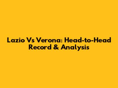 Lazio Vs Verona: Head-to-Head Record & Analysis