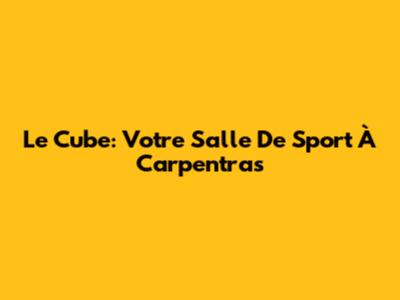 Le Cube: Votre Salle De Sport À Carpentras