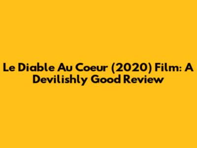 Le Diable Au Coeur (2020) Film: A Devilishly Good Review