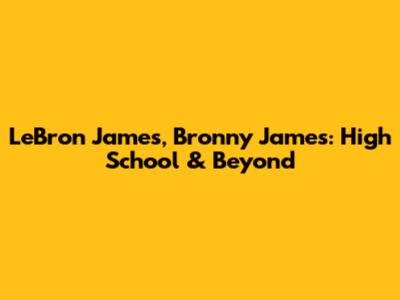 LeBron James, Bronny James: High School & Beyond