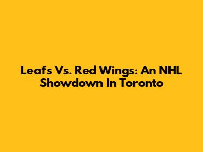Leafs Vs. Red Wings: An NHL Showdown In Toronto