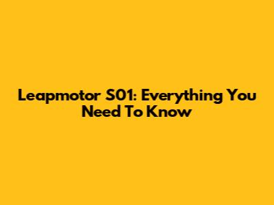 Leapmotor S01: Everything You Need To Know