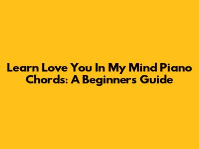 Learn 'Love You In My Mind' Piano Chords: A Beginner's Guide