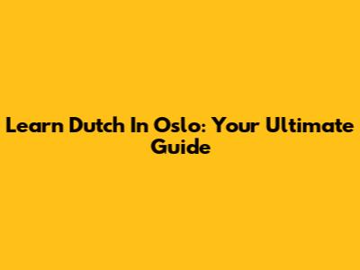 Learn Dutch In Oslo: Your Ultimate Guide