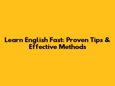 Learn English Fast: Proven Tips & Effective Methods