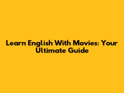Learn English With Movies: Your Ultimate Guide