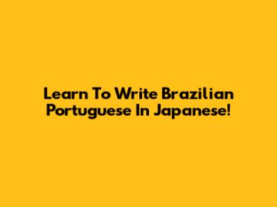 Learn To Write Brazilian Portuguese In Japanese!