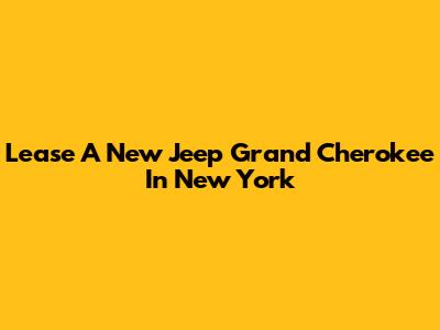 Lease A New Jeep Grand Cherokee In New York