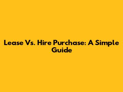 Lease Vs. Hire Purchase: A Simple Guide