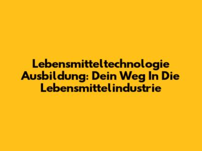 Lebensmitteltechnologie Ausbildung: Dein Weg In Die Lebensmittelindustrie