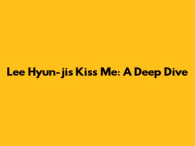 Lee Hyun-ji's "Kiss Me": A Deep Dive