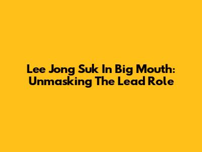 Lee Jong Suk In Big Mouth: Unmasking The Lead Role