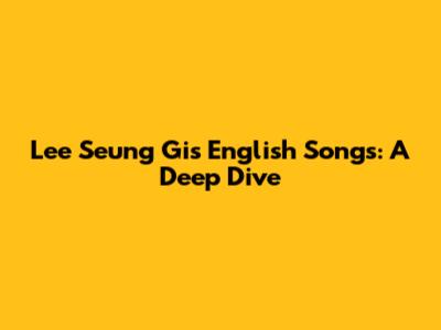 Lee Seung Gi's English Songs: A Deep Dive
