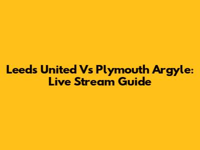 Leeds United Vs Plymouth Argyle: Live Stream Guide
