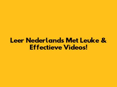 Leer Nederlands Met Leuke & Effectieve Video's!