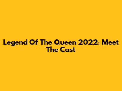 Legend Of The Queen 2022: Meet The Cast