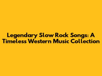 Legendary Slow Rock Songs: A Timeless Western Music Collection