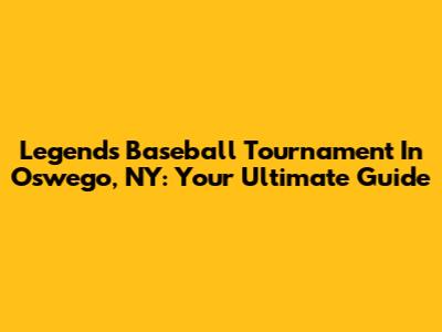 Legends Baseball Tournament In Oswego, NY: Your Ultimate Guide