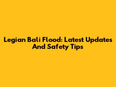 Legian Bali Flood: Latest Updates And Safety Tips