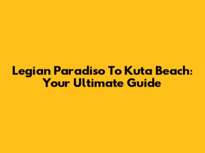 Legian Paradiso To Kuta Beach: Your Ultimate Guide