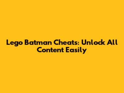 Lego Batman Cheats: Unlock All Content Easily