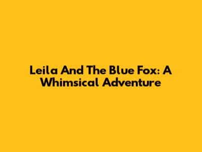 Leila And The Blue Fox: A Whimsical Adventure