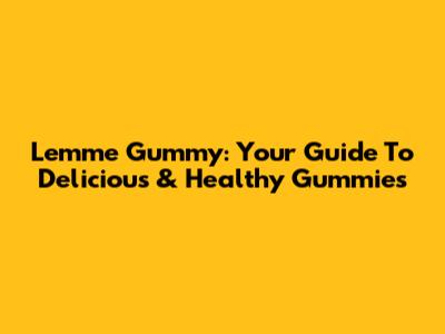 Lemme Gummy: Your Guide To Delicious & Healthy Gummies