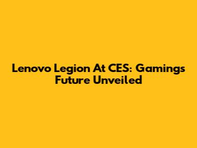 Lenovo Legion At CES: Gaming's Future Unveiled
