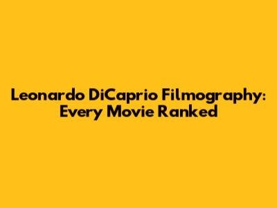 Leonardo DiCaprio Filmography: Every Movie Ranked