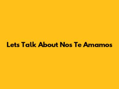 Let's Talk About "Nos Te Amamos"