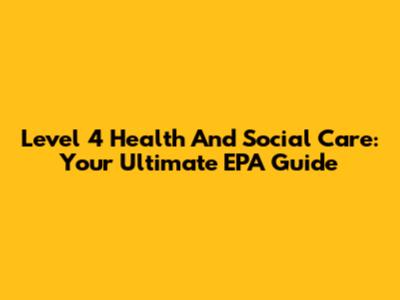 Level 4 Health And Social Care: Your Ultimate EPA Guide