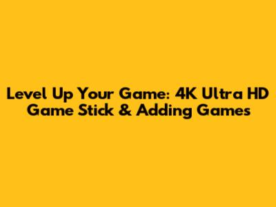 Level Up Your Game: 4K Ultra HD Game Stick & Adding Games