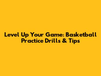 Level Up Your Game: Basketball Practice Drills & Tips