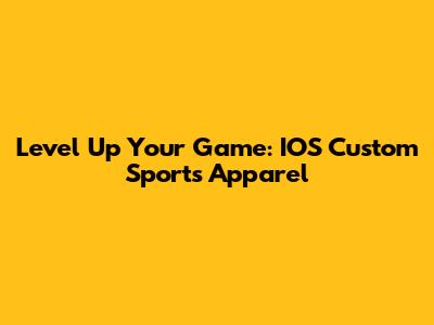 Level Up Your Game: IOS Custom Sports Apparel