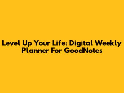 Level Up Your Life: Digital Weekly Planner For GoodNotes