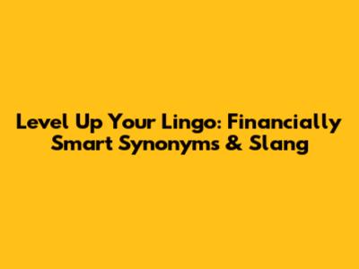 Level Up Your Lingo: Financially Smart Synonyms & Slang