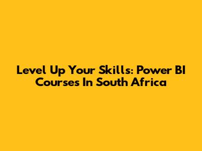 Level Up Your Skills: Power BI Courses In South Africa