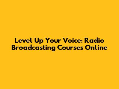 Level Up Your Voice: Radio Broadcasting Courses Online