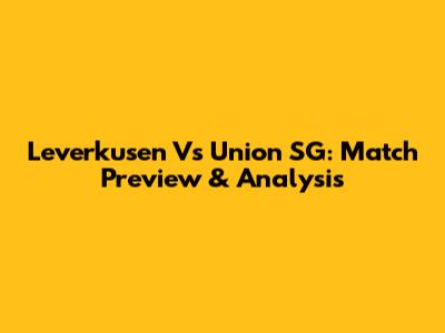 Leverkusen Vs Union SG: Match Preview & Analysis