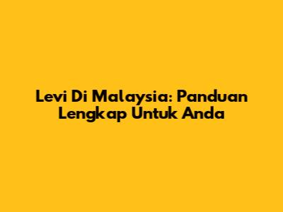 Levi Di Malaysia: Panduan Lengkap Untuk Anda