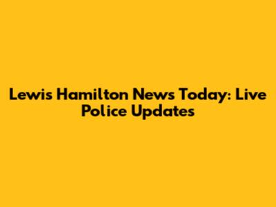 Lewis Hamilton News Today: Live Police Updates